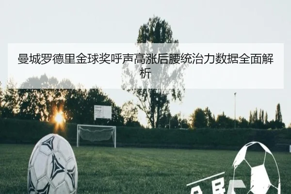 曼城罗德里金球奖呼声高涨后腰统治力数据全面解析