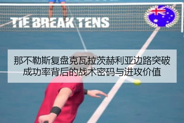 那不勒斯复盘克瓦拉茨赫利亚边路突破成功率背后的战术密码与进攻价值